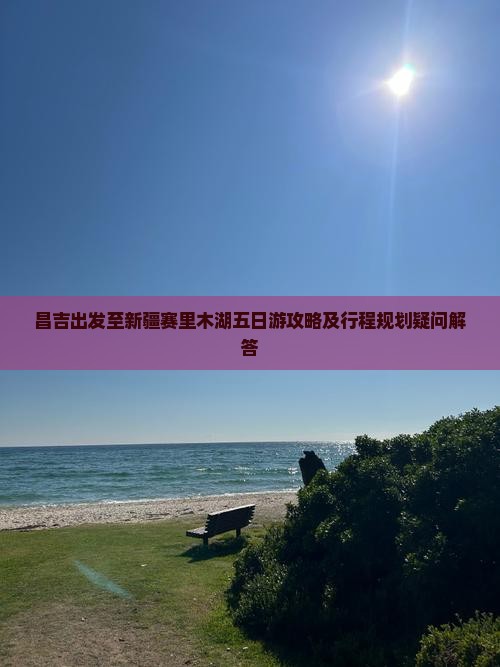昌吉出发至新疆赛里木湖五日游攻略及行程规划疑问解答