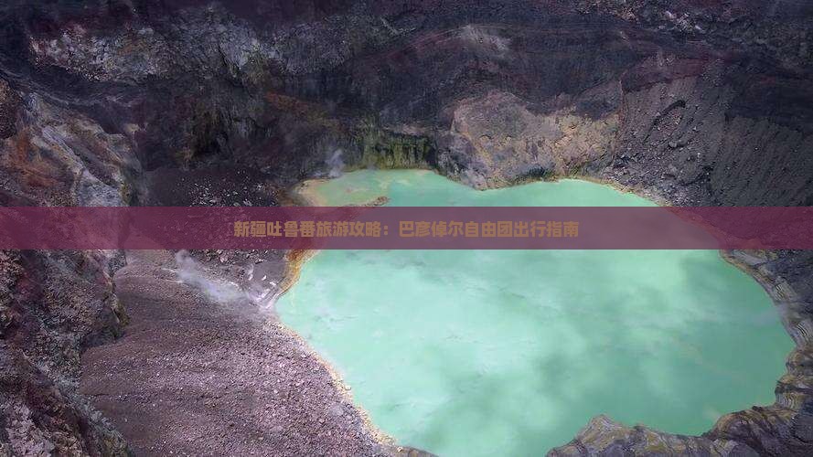 新疆吐鲁番旅游攻略：巴彦倬尔自由团出行指南