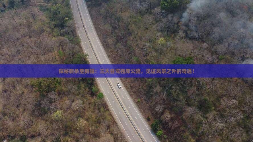 探秘新余至新疆：三天自驾独库公路，见证风景之外的奇遇！