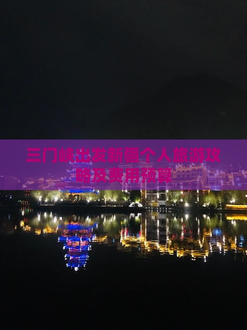 三门峡出发新疆个人旅游攻略及费用预算
