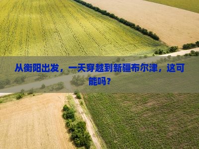 从衡阳出发，一天穿越到新疆布尔津，这可能吗？