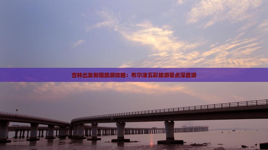 吉林出发新疆旅游攻略：布尔津五彩旅游景点深度游