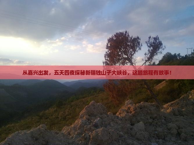从嘉兴出发，五天四夜探秘新疆独山子大峡谷，这趟旅程有故事！