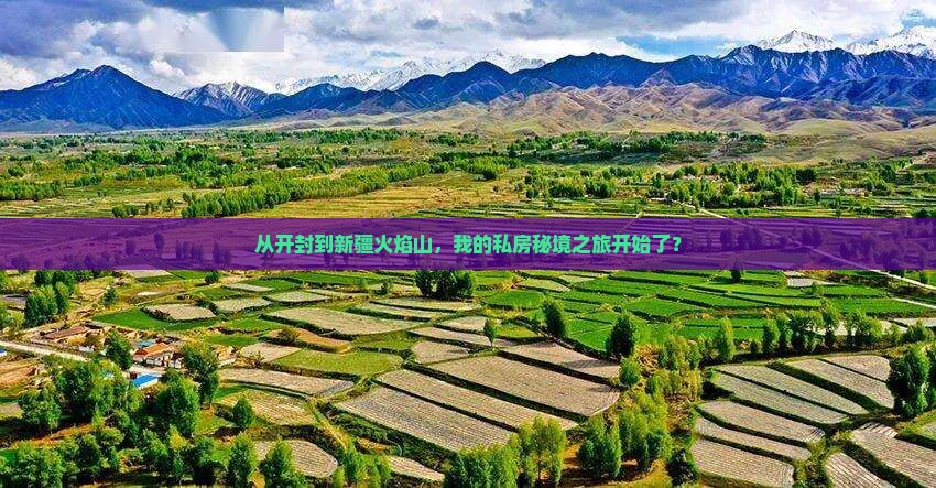 从开封到新疆火焰山，我的私房秘境之旅开始了？