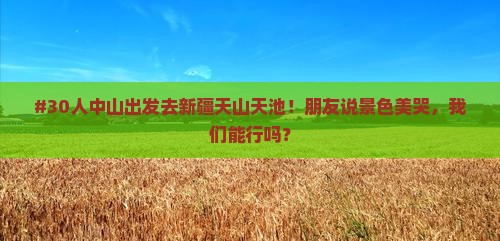 #30人中山出发去新疆天山天池！朋友说景色美哭，我们能行吗？