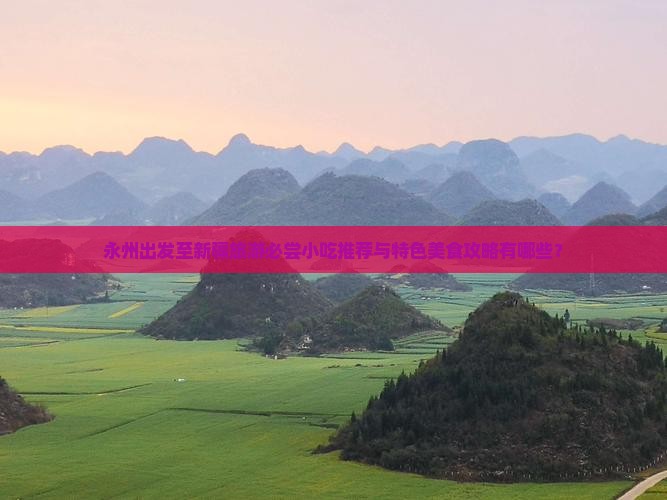 永州出发至新疆旅游必尝小吃推荐与特色美食攻略有哪些？