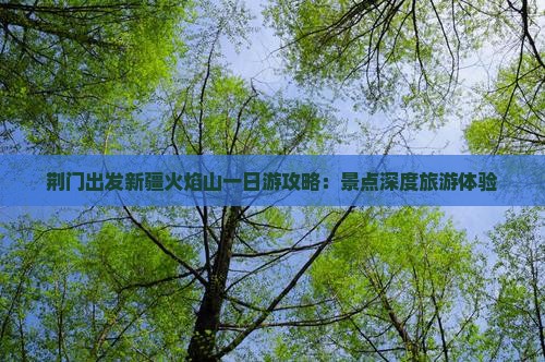 荆门出发新疆火焰山一日游攻略：景点深度旅游体验