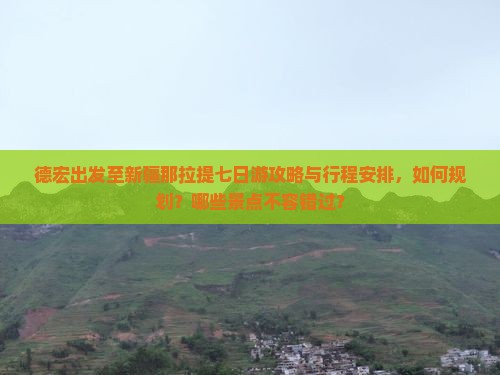 德宏出发至新疆那拉提七日游攻略与行程安排，如何规划？哪些景点不容错过？