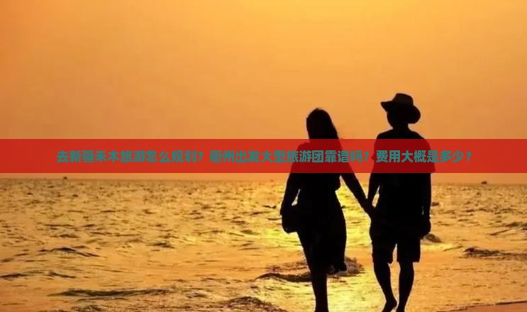 去新疆禾木旅游怎么规划？衢州出发大型旅游团靠谱吗？费用大概是多少？