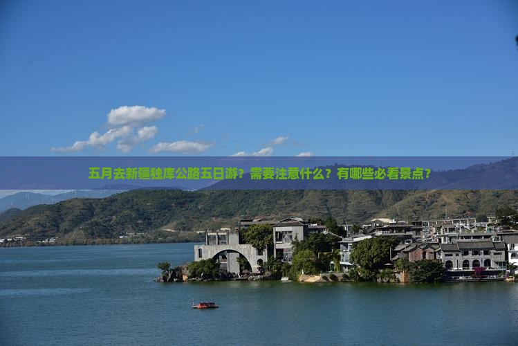 五月去新疆独库公路五日游？需要注意什么？有哪些必看景点？