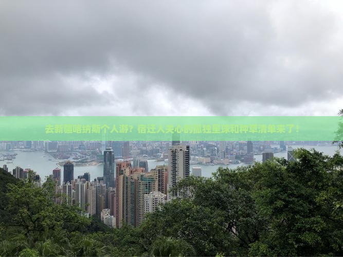 去新疆喀纳斯个人游？宿迁人关心的孤独星球和种草清单来了！