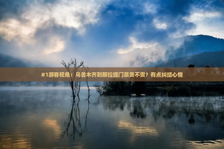 #1游客视角：乌鲁木齐到那拉提门票贵不贵？有点纠结心情