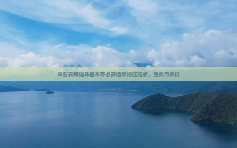黄石去新疆乌鲁木齐必去地及沿途站点、距离与票价