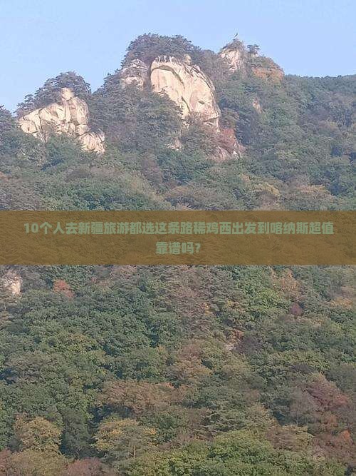 10个人去新疆旅游都选这条路稀鸡西出发到喀纳斯超值靠谱吗？
