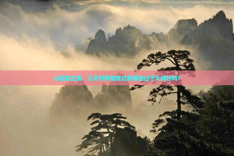 从韶关出发，三天时间能抵达新疆独山子大峡谷吗？