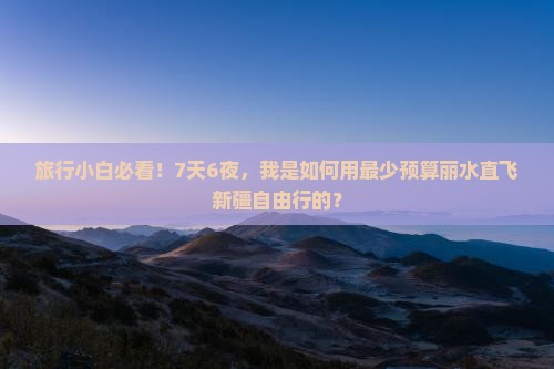 旅行小白必看！7天6夜，我是如何用最少预算丽水直飞新疆自由行的？