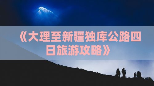 《大理至新疆独库公路四日旅游攻略》