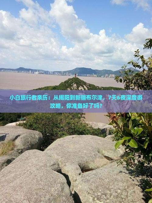小白旅行者亲历：从揭阳到新疆布尔津，7天6夜深度游攻略，你准备好了吗？