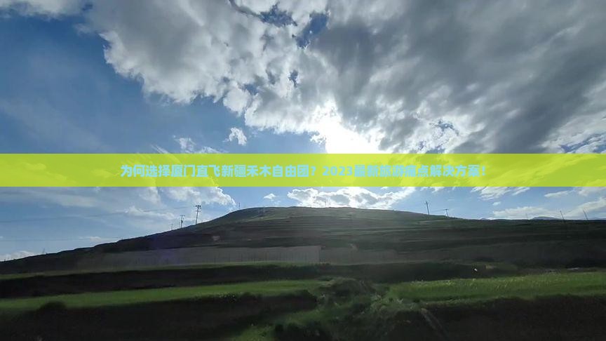 为何选择厦门直飞新疆禾木自由团？2023最新旅游痛点解决方案！