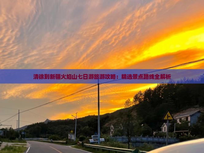 清徐到新疆火焰山七日游旅游攻略：精选景点路线全解析