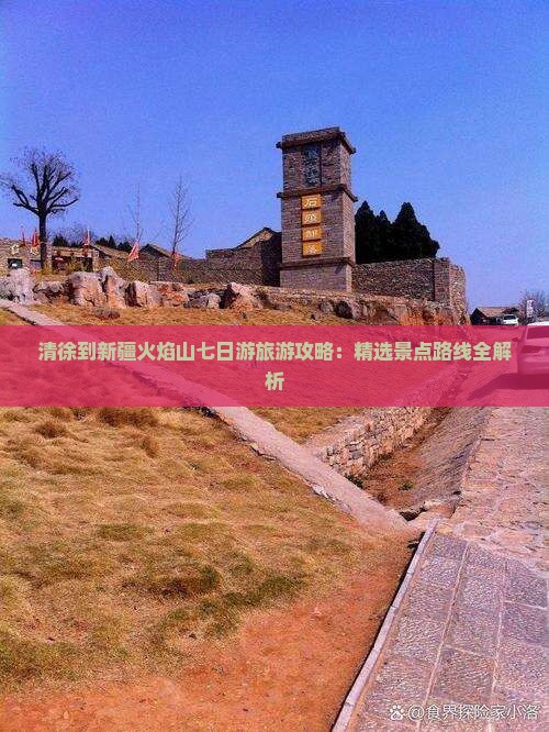 清徐到新疆火焰山七日游旅游攻略：精选景点路线全解析
