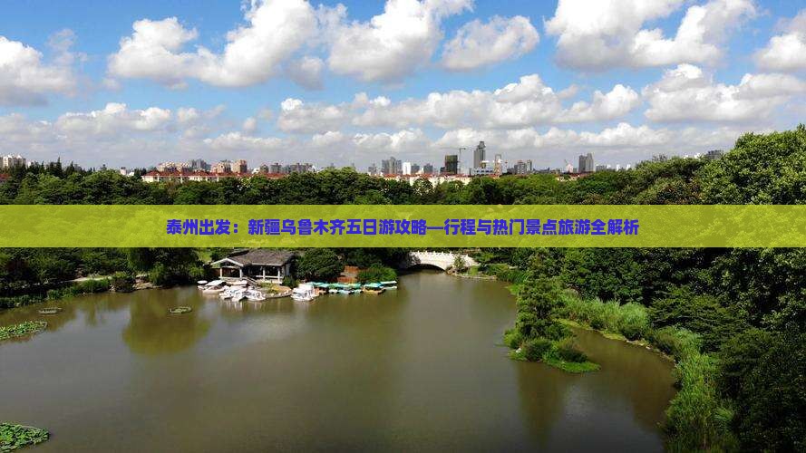 泰州出发：新疆乌鲁木齐五日游攻略—行程与热门景点旅游全解析
