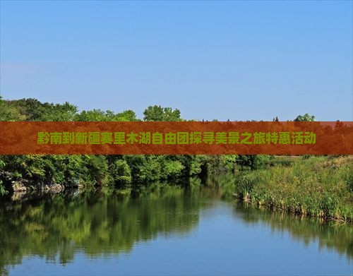 黔南到新疆赛里木湖自由团探寻美景之旅特惠活动