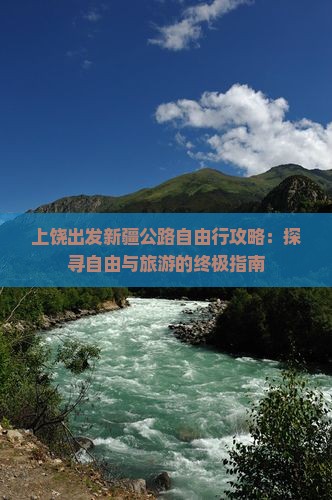 上饶出发新疆公路自由行攻略：探寻自由与旅游的终极指南