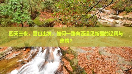 四天三夜,营口出发,如何一路向西遇见新疆的辽阔与热情? 四天三夜,营口出发,如何一路向西遇见新疆的辽阔与热情?