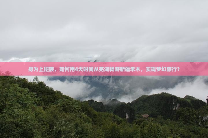 身为上班族,如何用4天时间从芜湖畅游新疆禾木,实现梦幻旅行? 身为上班族,如何用4天时间从芜湖畅游新疆禾木,实现梦幻旅行?