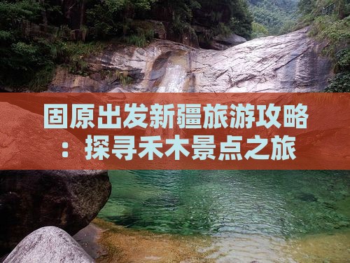 固原出发新疆旅游攻略:探寻禾木景点之旅 固原出发新疆旅游攻略:探寻禾木景点之旅