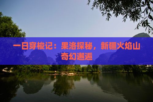 一日穿梭记:果洛探秘,新疆火焰山奇幻邂逅 一日穿梭记:果洛探秘,新疆火焰山奇幻邂逅