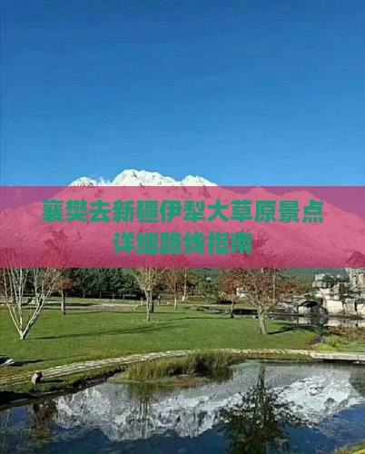 襄樊去新疆伊犁大草原景点详细路线指南 襄樊去新疆伊犁大草原景点详细路线指南