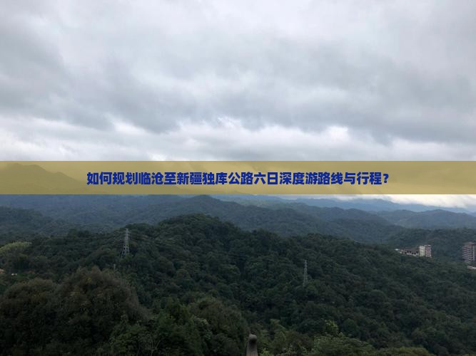 如何规划临沧至新疆独库公路六日深度游路线与行程？