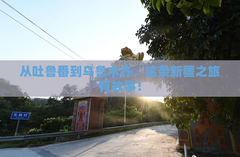 从吐鲁番到乌鲁木齐，这条新疆之旅有故事！