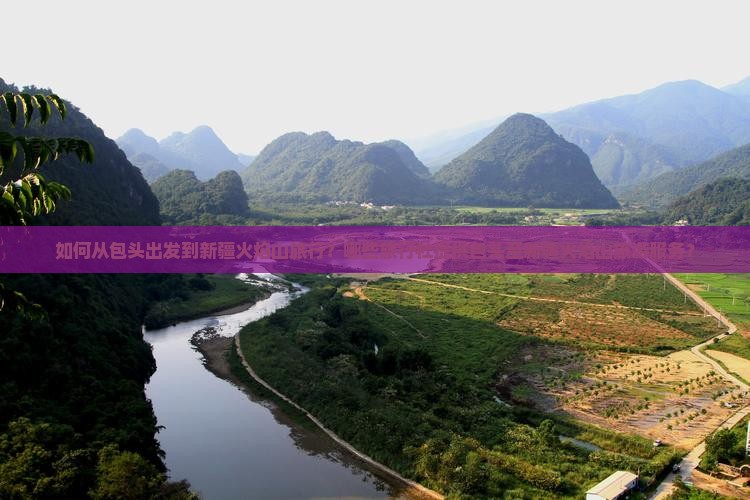 如何从包头出发到新疆火焰山旅行？哪些旅行社提供包头至新疆火焰山旅游服务？