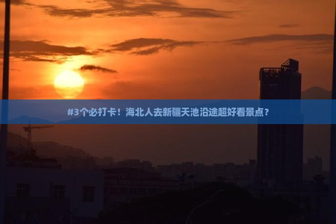 #3个必打卡！海北人去新疆天池沿途超好看景点？