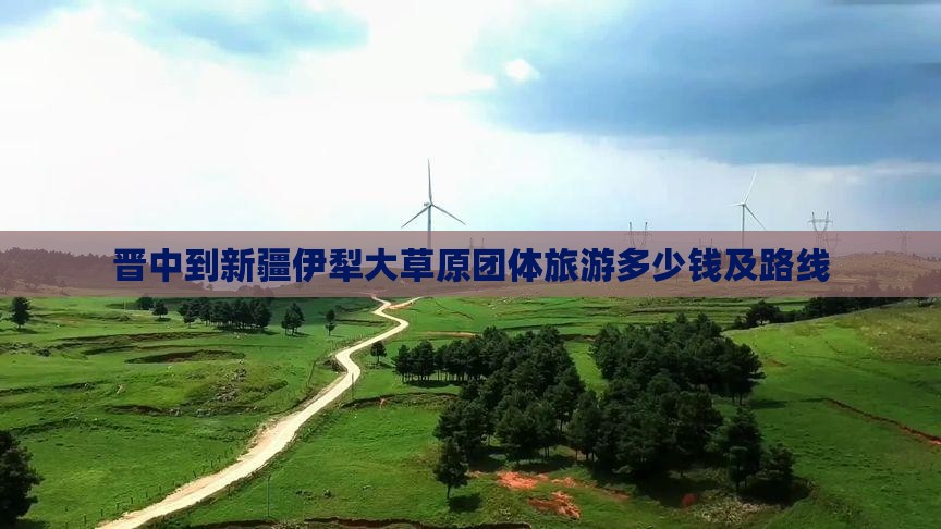 晋中到新疆伊犁大草原团体旅游多少钱及路线