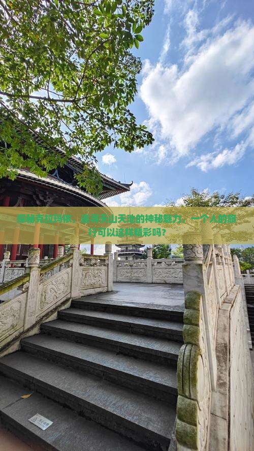 探秘克拉玛依，追寻天山天池的神秘魅力，一个人的旅行可以这样精彩吗？