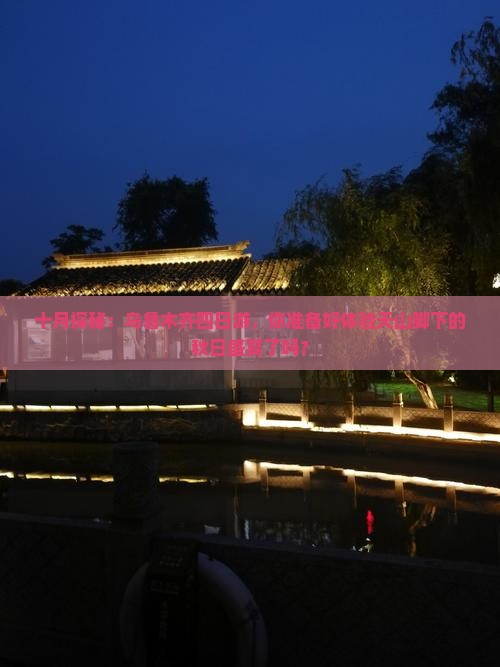 十月探秘：乌鲁木齐四日游，你准备好体验天山脚下的秋日盛宴了吗？