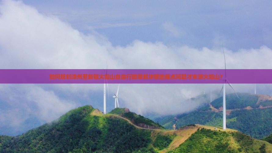 如何规划漳州至新疆火焰山自由行路犀解决哪些痛点问题才末游火焰山？