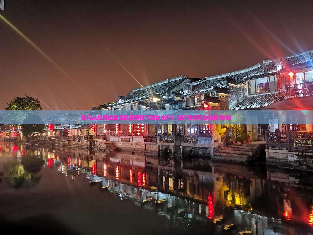 如何从咸阳出发实现新疆布尔津自由行？旅行痛点与必备新技能！