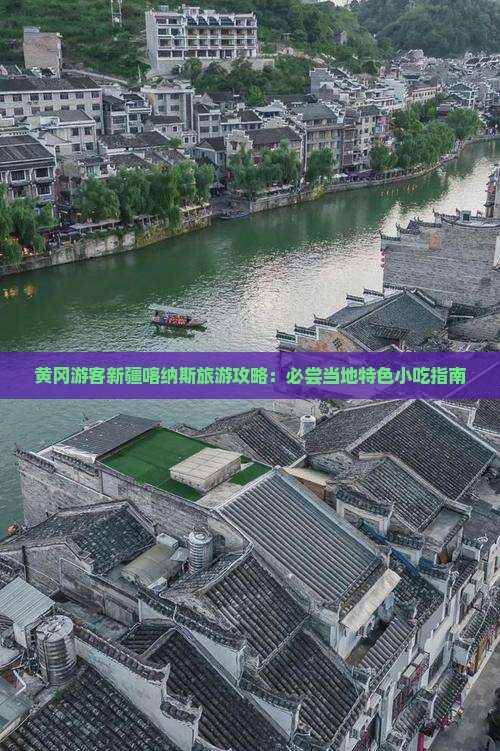 黄冈游客新疆喀纳斯旅游攻略：必尝当地特色小吃指南