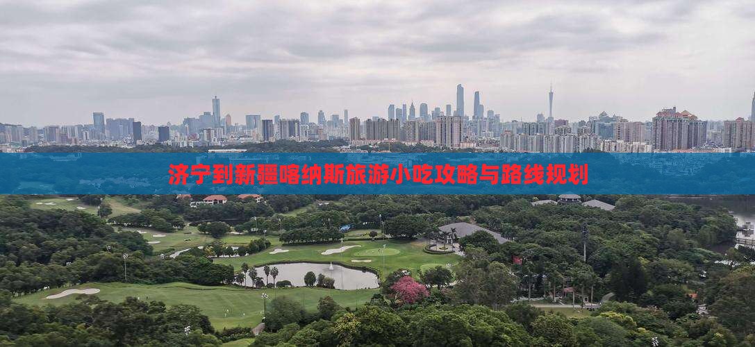 济宁到新疆喀纳斯旅游小吃攻略与路线规划