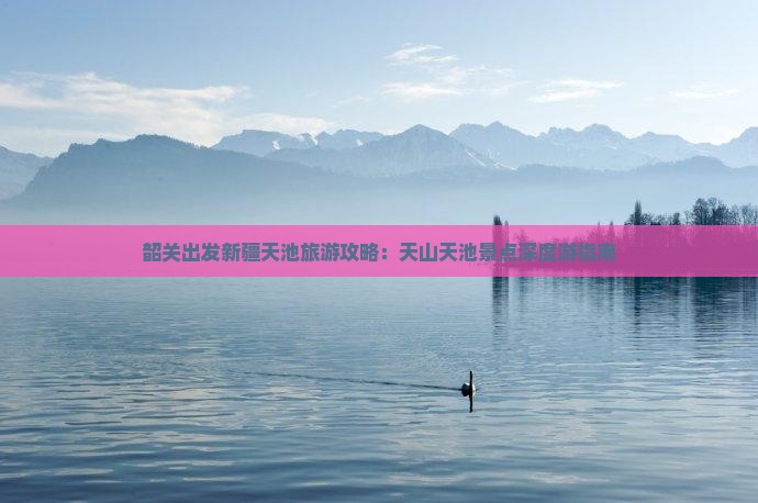 韶关出发新疆天池旅游攻略：天山天池景点深度游指南