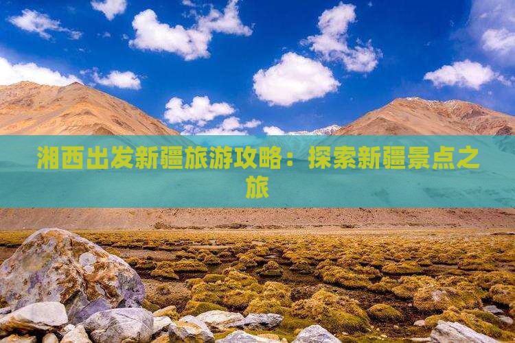 湘西出发新疆旅游攻略：探索新疆景点之旅