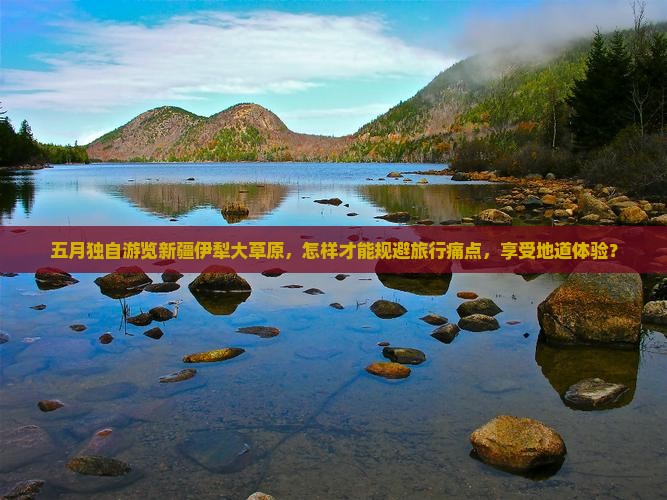 五月独自游览新疆伊犁大草原，怎样才能规避旅行痛点，享受地道体验？