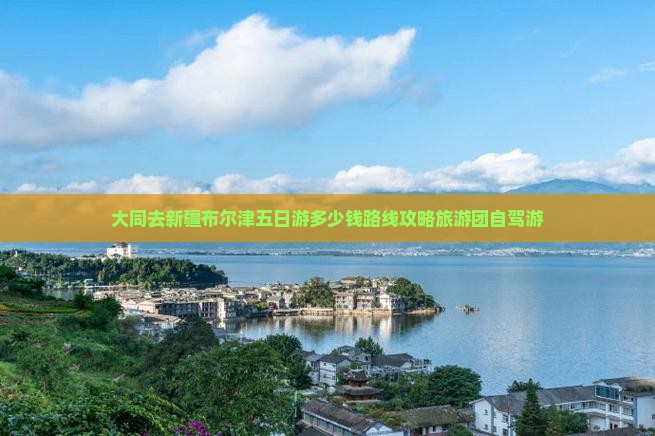 大同去新疆布尔津五日游多少钱路线攻略旅游团自驾游