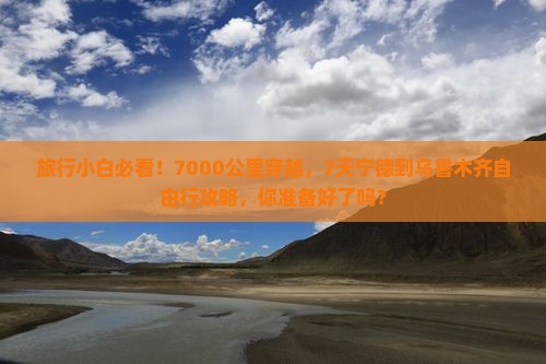 旅行小白必看！7000公里穿越，7天宁德到乌鲁木齐自由行攻略，你准备好了吗？