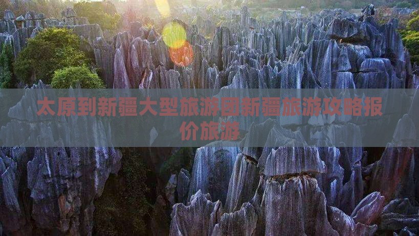 太原到新疆大型旅游团新疆旅游攻略报价旅游